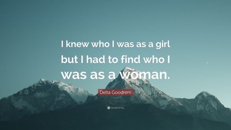 Delta Goodrem Quote: “I knew who I was as a girl but I had to find who I was as a woman.”