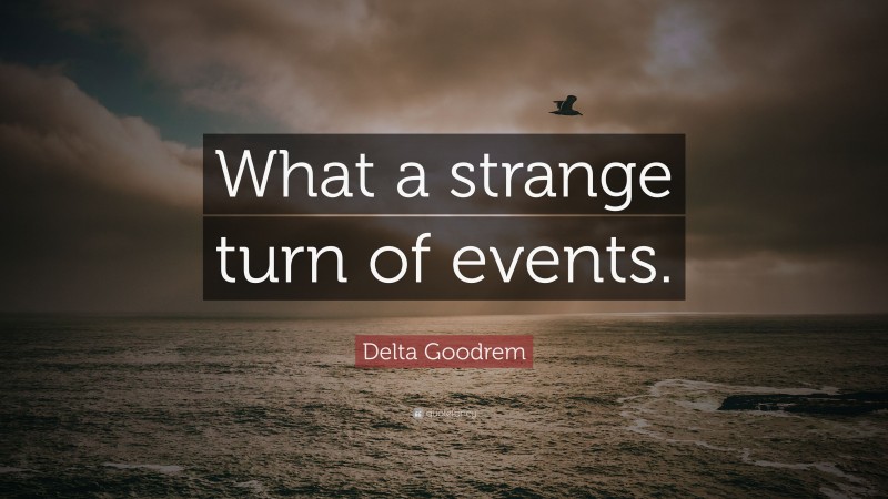 Delta Goodrem Quote: “What a strange turn of events.”