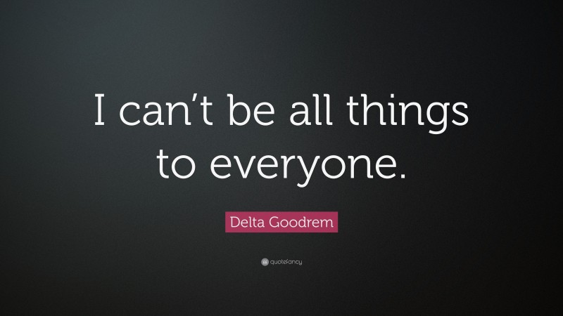 Delta Goodrem Quote: “I can’t be all things to everyone.”