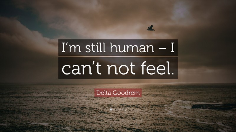 Delta Goodrem Quote: “I’m still human – I can’t not feel.”
