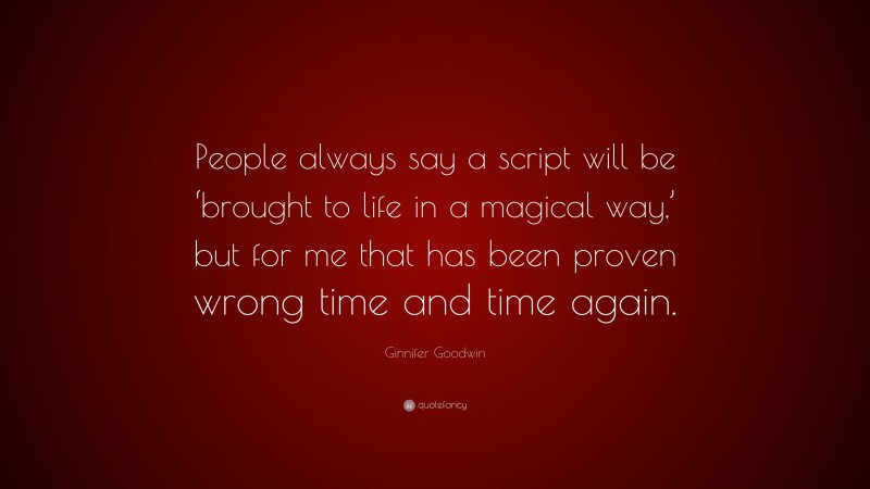 Ginnifer Goodwin Quote: “People always say a script will be ‘brought to life in a magical way,’ but for me that has been proven wrong time and time again.”