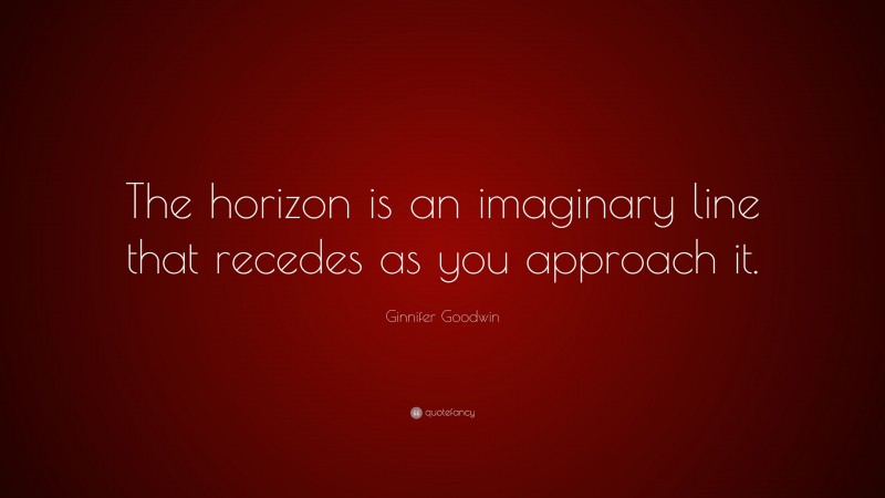Ginnifer Goodwin Quote: “The horizon is an imaginary line that recedes as you approach it.”