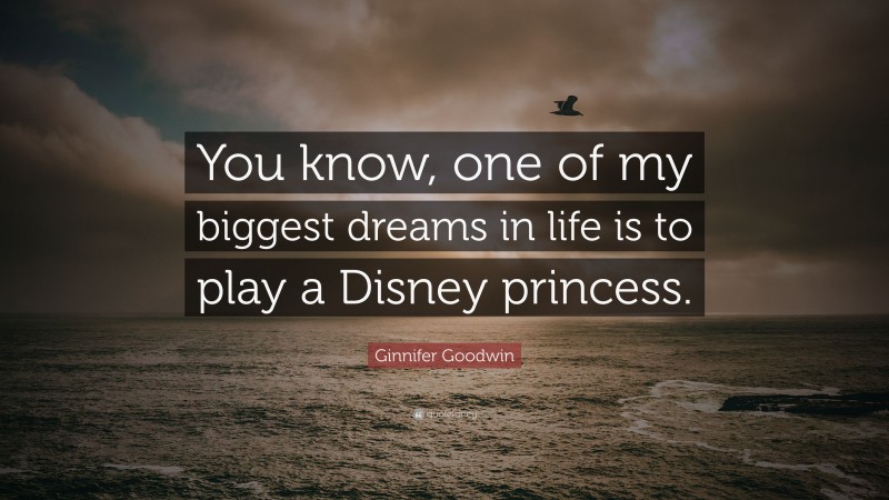 Ginnifer Goodwin Quote: “You know, one of my biggest dreams in life is to play a Disney princess.”