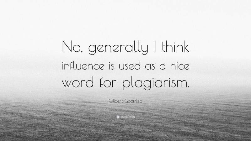 Gilbert Gottfried Quote: “No, generally I think influence is used as a nice word for plagiarism.”