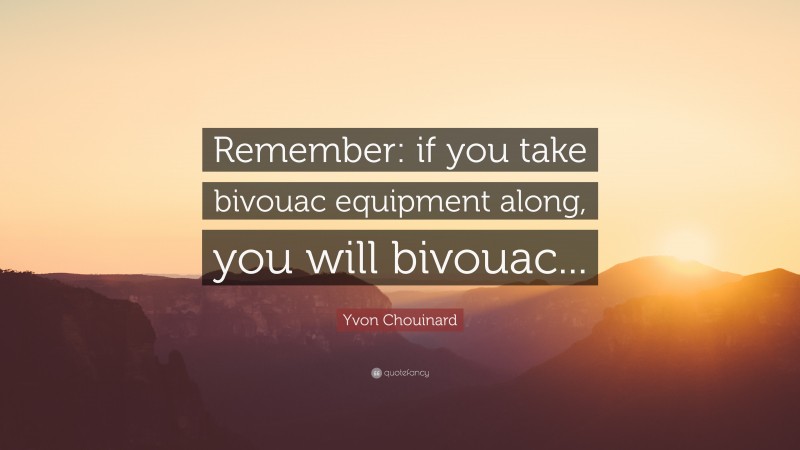 Yvon Chouinard Quote: “Remember: if you take bivouac equipment along, you will bivouac...”