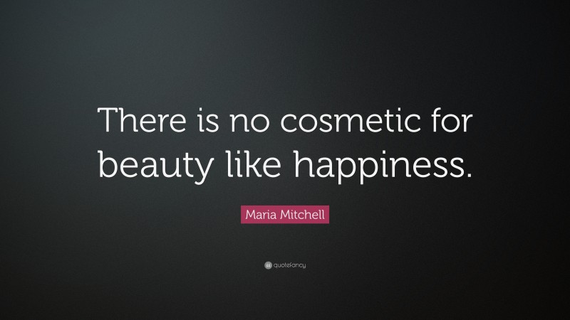 Maria Mitchell Quote: “There is no cosmetic for beauty like happiness.”