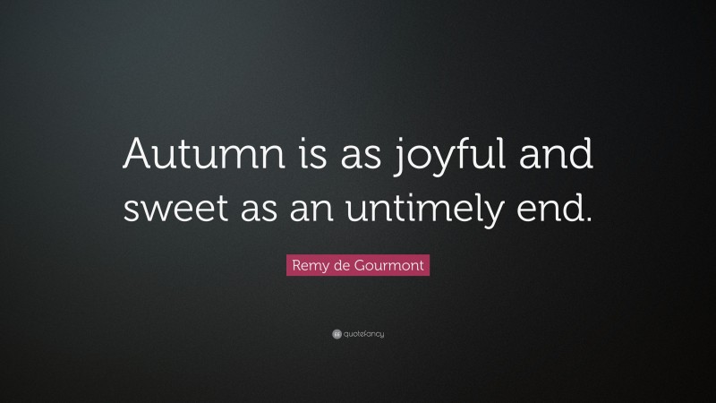 Remy de Gourmont Quote: “Autumn is as joyful and sweet as an untimely end.”