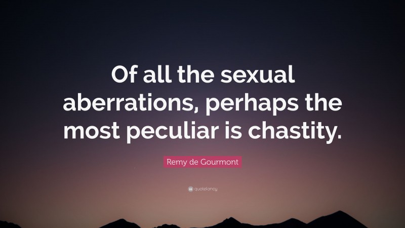Remy de Gourmont Quote: “Of all the sexual aberrations, perhaps the most peculiar is chastity.”