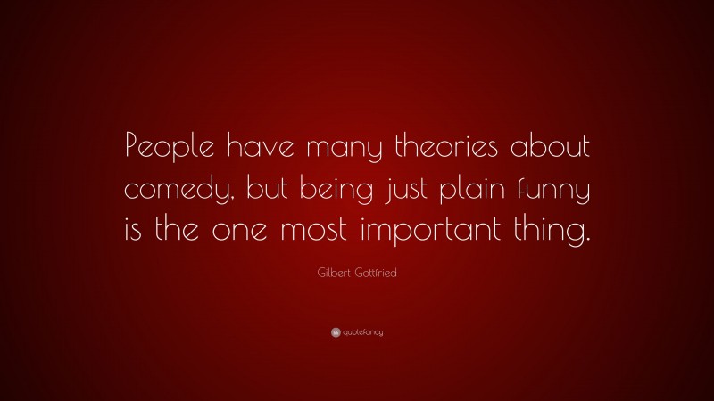 Gilbert Gottfried Quote: “People have many theories about comedy, but being just plain funny is the one most important thing.”