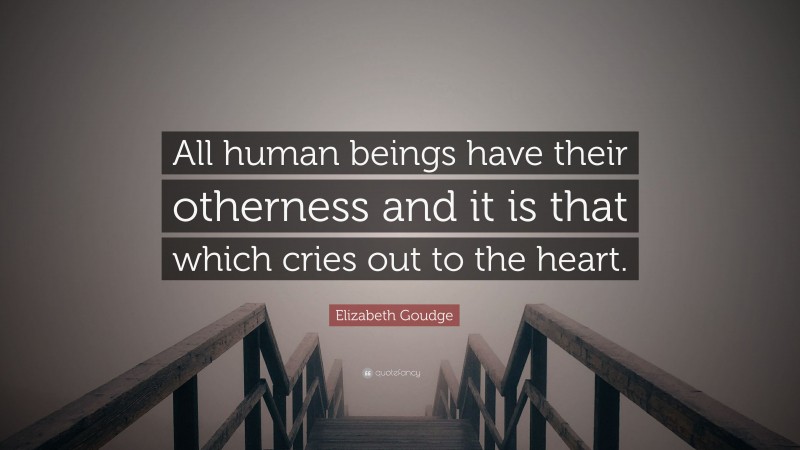 Elizabeth Goudge Quote: “All human beings have their otherness and it is that which cries out to the heart.”