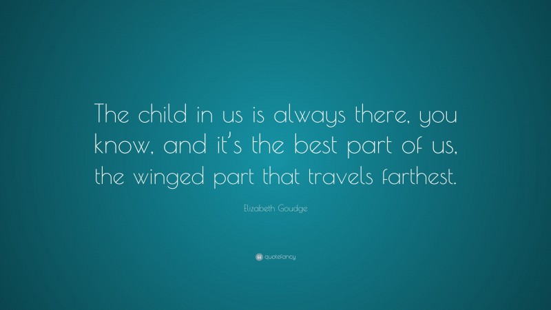 Elizabeth Goudge Quote: “The child in us is always there, you know, and it’s the best part of us, the winged part that travels farthest.”