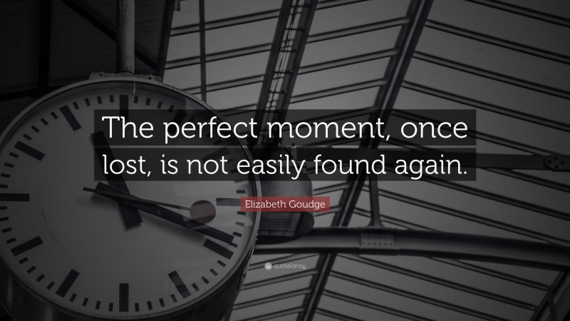 Elizabeth Goudge Quote: “The perfect moment, once lost, is not easily found again.”
