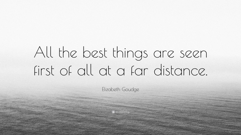 Elizabeth Goudge Quote: “All the best things are seen first of all at a far distance.”