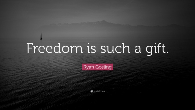 Ryan Gosling Quote: “Freedom is such a gift.”