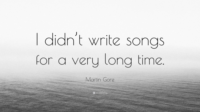 Martin Gore Quote: “I didn’t write songs for a very long time.”
