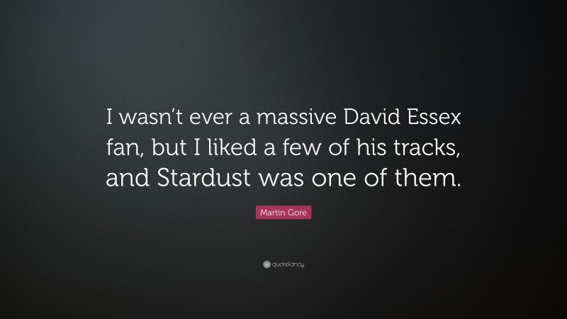 Martin Gore Quote: “I wasn’t ever a massive David Essex fan, but I liked a few of his tracks, and Stardust was one of them.”