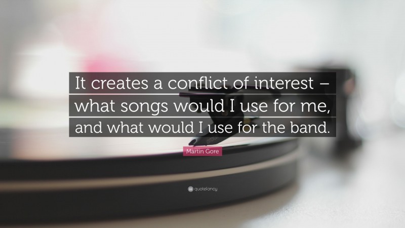 Martin Gore Quote: “It creates a conflict of interest – what songs would I use for me, and what would I use for the band.”