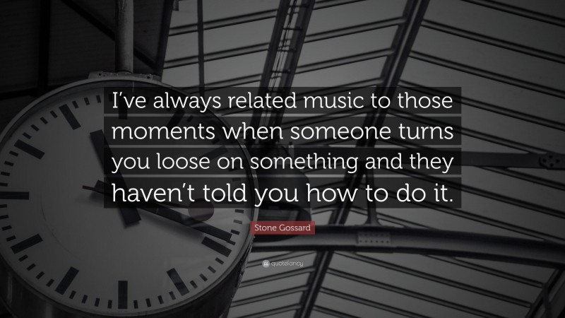 Stone Gossard Quote: “I’ve always related music to those moments when someone turns you loose on something and they haven’t told you how to do it.”