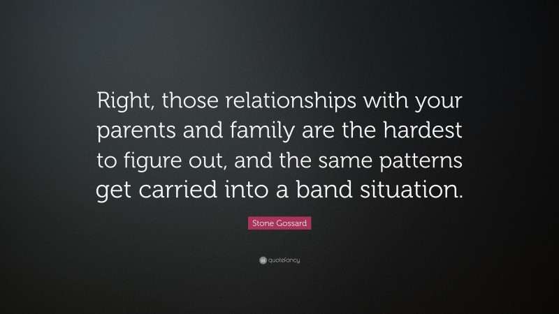 Stone Gossard Quote: “Right, those relationships with your parents and family are the hardest to figure out, and the same patterns get carried into a band situation.”