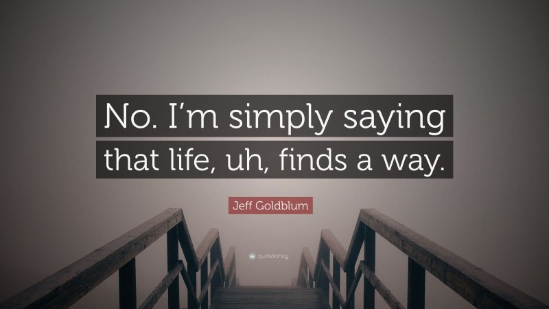 Jeff Goldblum Quote: “No. I’m simply saying that life, uh, finds a way.”