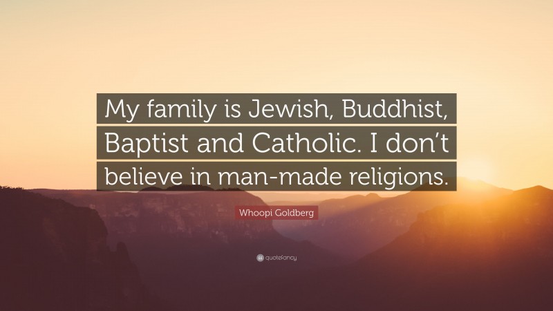Whoopi Goldberg Quote: “My family is Jewish, Buddhist, Baptist and Catholic. I don’t believe in man-made religions.”