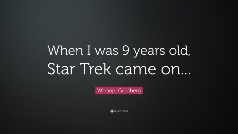 Whoopi Goldberg Quote: “When I was 9 years old, Star Trek came on...”
