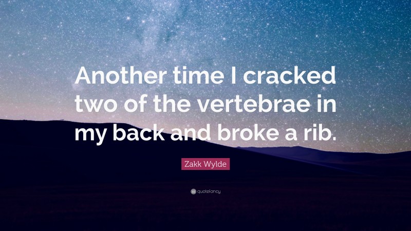 Zakk Wylde Quote: “Another time I cracked two of the vertebrae in my back and broke a rib.”