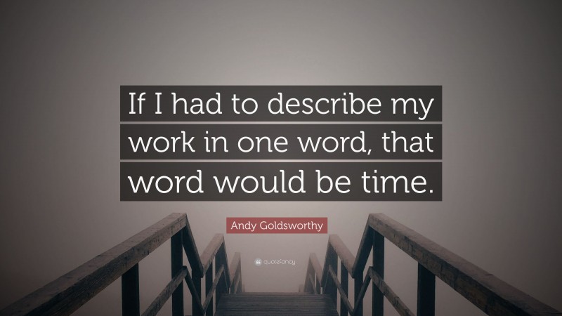 Andy Goldsworthy Quote: “If I had to describe my work in one word, that word would be time.”