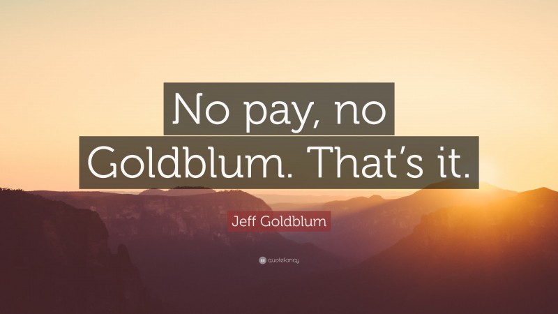 Jeff Goldblum Quote: “No pay, no Goldblum. That’s it.”