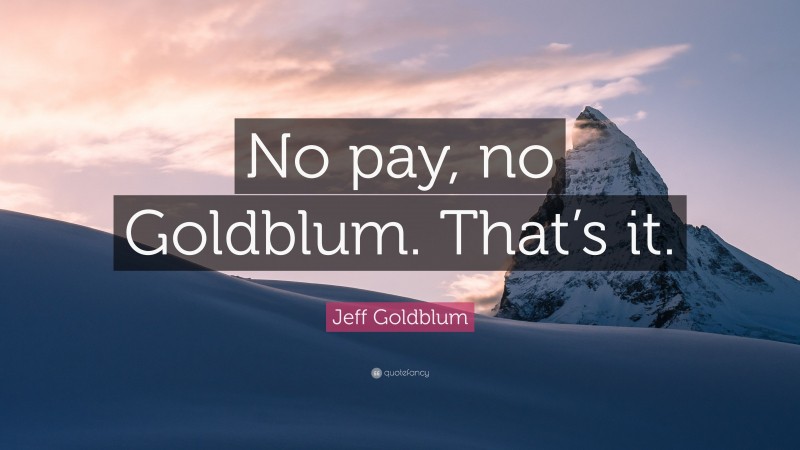 Jeff Goldblum Quote: “No pay, no Goldblum. That’s it.”