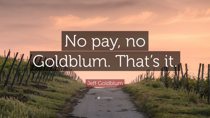 Jeff Goldblum Quote: “No pay, no Goldblum. That’s it.”