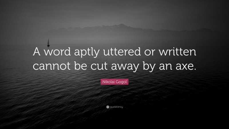 Nikolai Gogol Quote: “A word aptly uttered or written cannot be cut away by an axe.”