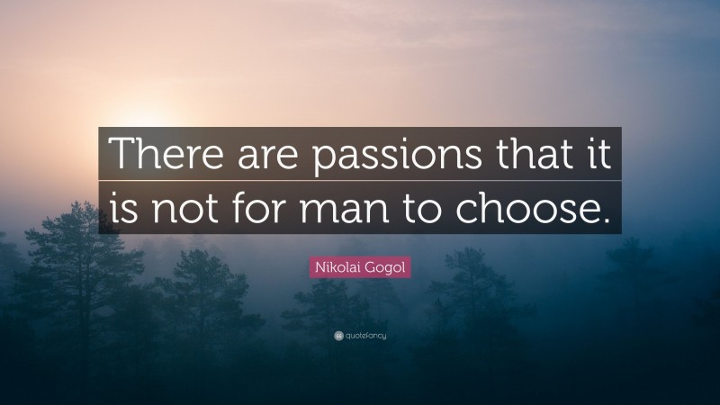 Nikolai Gogol Quote: “There are passions that it is not for man to choose.”