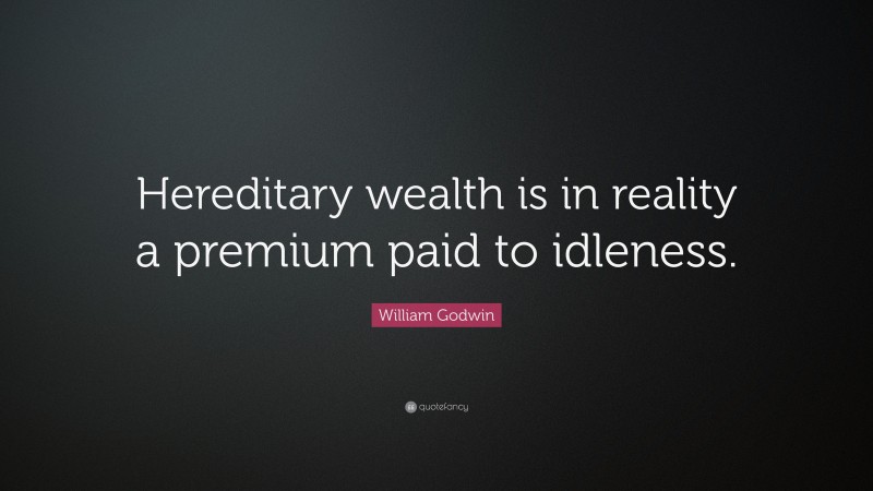 William Godwin Quote: “Hereditary wealth is in reality a premium paid to idleness.”