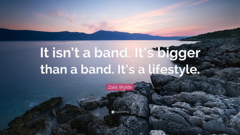 Zakk Wylde Quote: “It isn’t a band. It’s bigger than a band. It’s a lifestyle.”