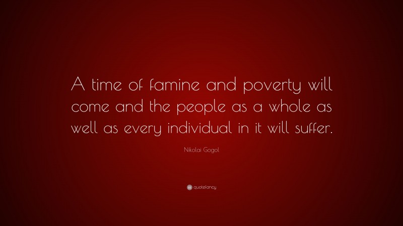 Nikolai Gogol Quote: “A time of famine and poverty will come and the people as a whole as well as every individual in it will suffer.”