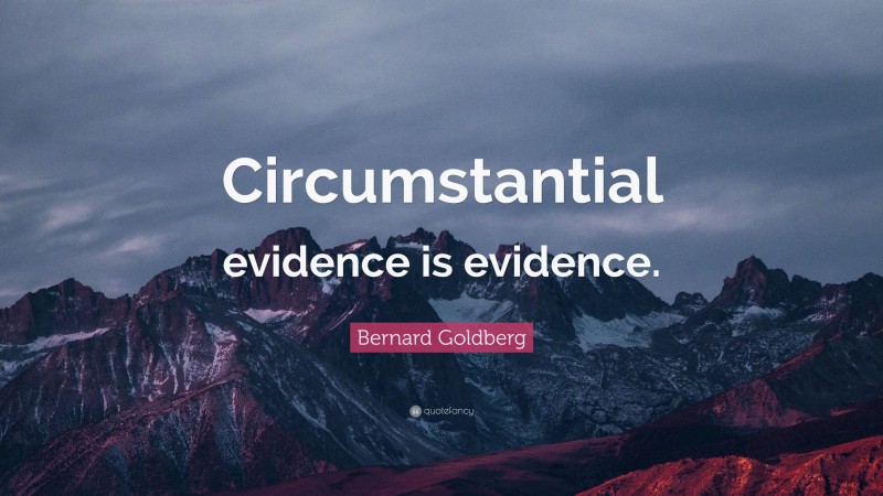Bernard Goldberg Quote: “Circumstantial evidence is evidence.”