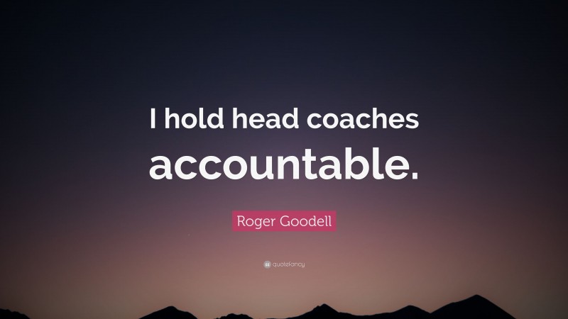 Roger Goodell Quote: “I hold head coaches accountable.”