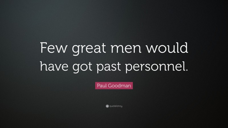 Paul Goodman Quote: “Few great men would have got past personnel.”