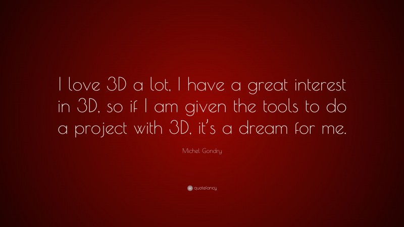 Michel Gondry Quote: “I love 3D a lot, I have a great interest in 3D, so if I am given the tools to do a project with 3D, it’s a dream for me.”