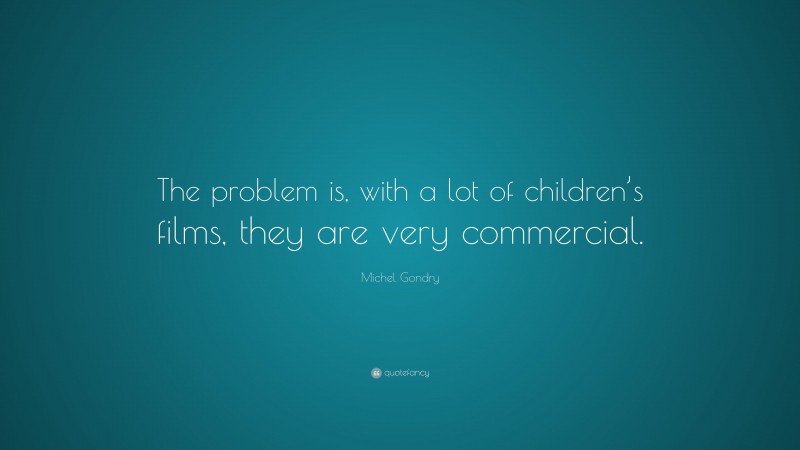Michel Gondry Quote: “The problem is, with a lot of children’s films, they are very commercial.”