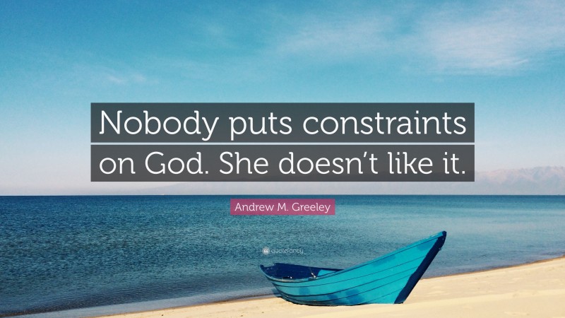 Andrew M. Greeley Quote: “Nobody puts constraints on God. She doesn’t like it.”