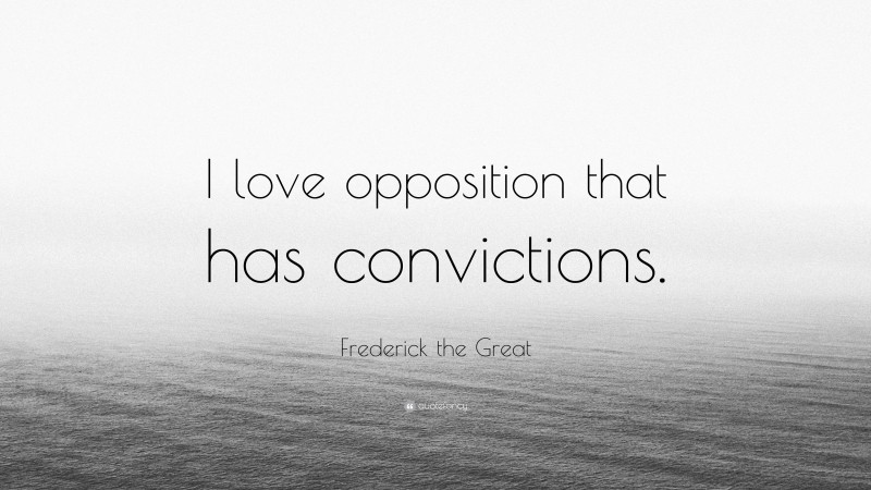 Frederick the Great Quote: “I love opposition that has convictions.”