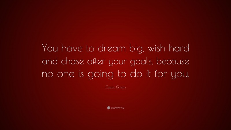 CeeLo Green Quote: “You have to dream big, wish hard and chase after your goals, because no one is going to do it for you.”