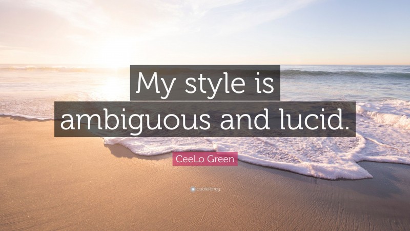 CeeLo Green Quote: “My style is ambiguous and lucid.”