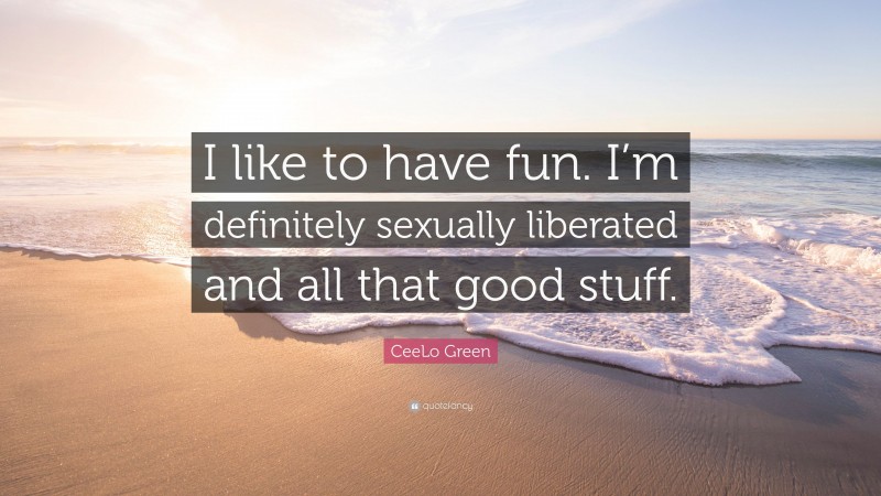 CeeLo Green Quote: “I like to have fun. I’m definitely sexually liberated and all that good stuff.”