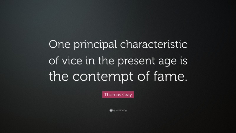 Thomas Gray Quote: “One principal characteristic of vice in the present age is the contempt of fame.”