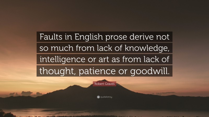 Robert Graves Quote: “Faults in English prose derive not so much from lack of knowledge, intelligence or art as from lack of thought, patience or goodwill.”