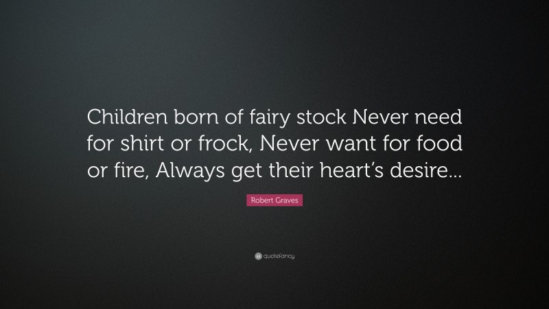 Robert Graves Quote: “Children born of fairy stock Never need for shirt or frock, Never want for food or fire, Always get their heart’s desire...”