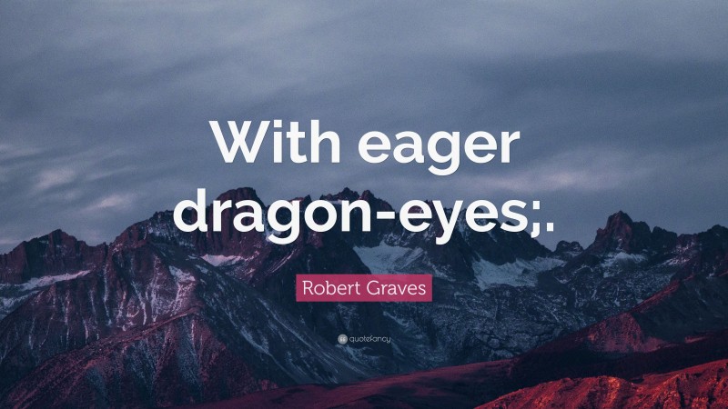 Robert Graves Quote: “With eager dragon-eyes;.”